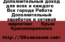 Дополнительный доход для всех и каждого - Все города Работа » Дополнительный заработок и сетевой маркетинг   . Крым,Красноперекопск